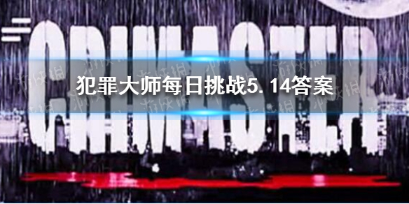 《犯罪大师》每日挑战5.14答案 每日挑战2021.5.14答案