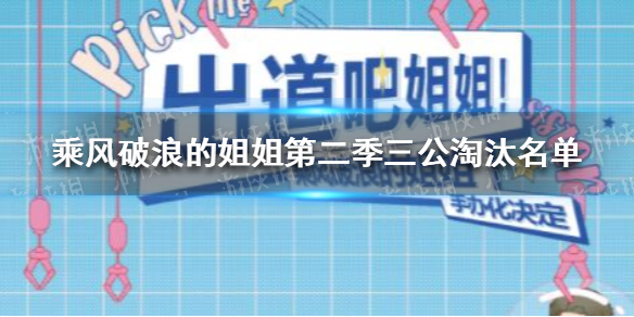 乘风破浪的姐姐第二季三公淘汰名单 乘风破浪的姐姐第二季三公淘汰了谁