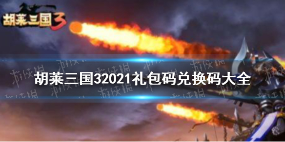 《胡莱三国3》2021礼包码兑换码大全 2021礼包码兑换码分享