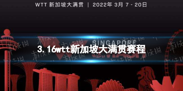 wtt新加坡大满贯3月16日赛程 2022wtt新加坡大满贯赛程表3.16