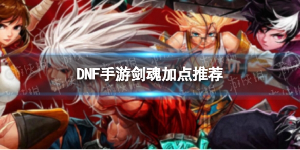 《DNF手游》剑魂技能加点推荐 剑魂技能怎么加点