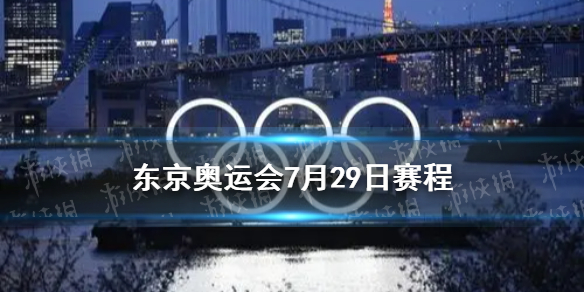 东京奥运会7月29日赛程 7月29日奥运会赛程分享