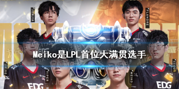 Meiko成为LOL首位大满贯选手 EDG夺冠后Meiko大满贯