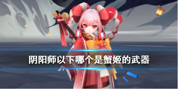 《阴阳师》以下哪个是蟹姬的武器 四周年麓海归途求知恶灵答案