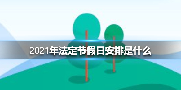 2021年法定节假日安排是什么 2021年法定节假日安排介绍