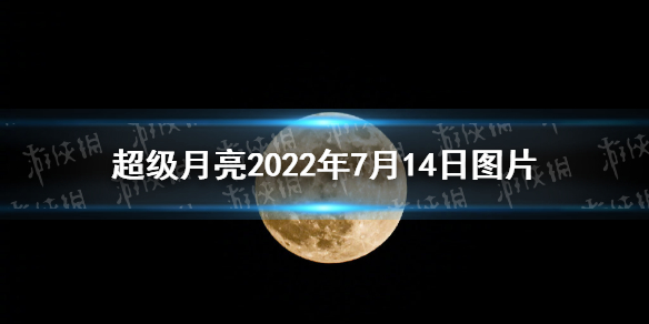 超级月亮2022年7月14日图片 2022超级月亮图片大全