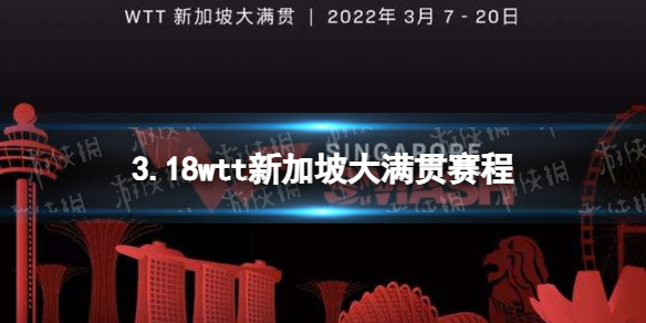 wtt新加坡大满贯3月18日赛程 2022wtt新加坡大满贯赛程表3.18