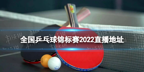 全国乒乓球锦标赛2022直播在哪看 2022全国乒乓球锦标赛直播地址