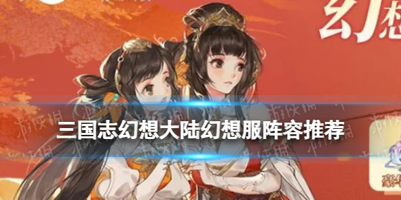 《三国志幻想大陆》幻想服阵容推荐 幻想服开局攻略