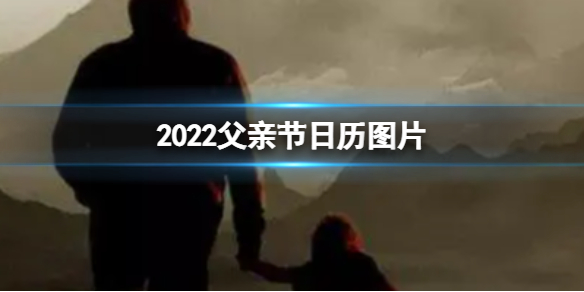 2022父亲节日历图片 父亲节日历图片是什么