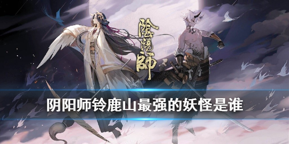 《阴阳师》铃鹿山最强的妖怪是谁 四周年麓海归途海国问题答案