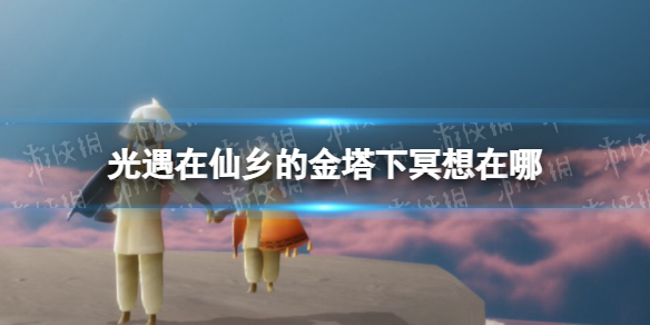 《光遇》在仙乡的金塔下冥想在哪 仙乡金塔冥想位置