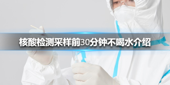 核酸检测采样前30分钟不喝水介绍 核酸检测注意事项些什么