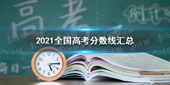 2021全国高考分数线汇总（持续更新） 2021各省市高考分数线大全