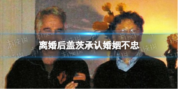 离婚后盖茨承认婚姻不忠 盖茨坦白对前妻造成伤害