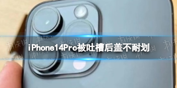 iPhone14Pro被吐槽后盖不耐划 iPhone14Pro后盖不耐划引吐槽