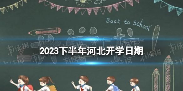 河北开学时间2023最新消息 2023下半年河北开学日期