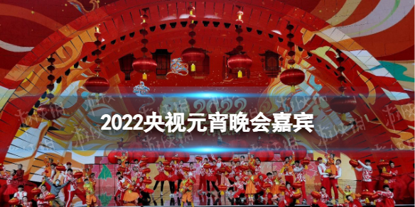 2022央视元宵晚会嘉宾阵容 央视元宵晚会节目单2022