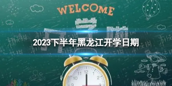 黑龙江开学时间2023最新消息 2023下半年黑龙江开学日期