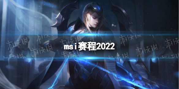 msi赛程2022 英雄联盟msi2022赛程