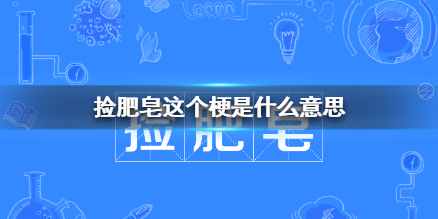 捡肥皂这个梗是什么意思 捡肥皂梗出处介绍