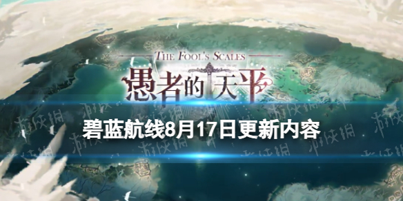 《碧蓝航线》8月17日更新内容 愚者的天平活动新船获取方式一览