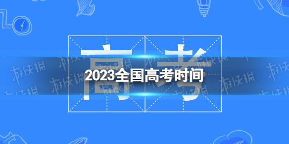 2023全国高考时间 高考时间2023年时间表