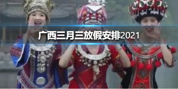 广西三月三放假安排2021 广西三月三放假安排2021通知