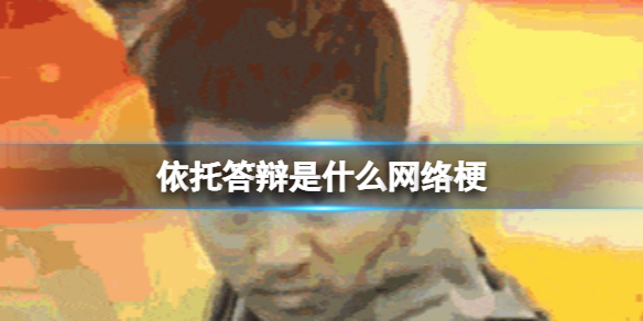 依托答辩是什么网络梗 依托答辩是什么网络用语