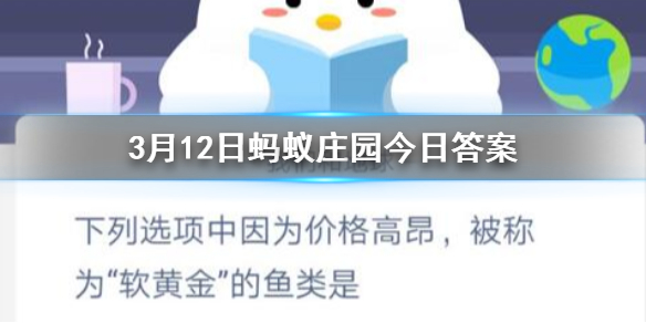 3月12日蚂蚁庄园今日答案 下列选项中因为价格高昂，被称为“软黄金”的鱼类是？