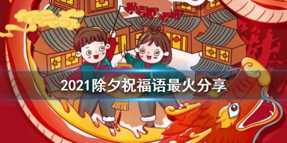 2021除夕祝福语最火分享 除夕祝福语集锦