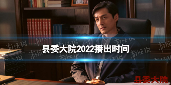 县委大院什么时候开播 县委大院2022播出时间