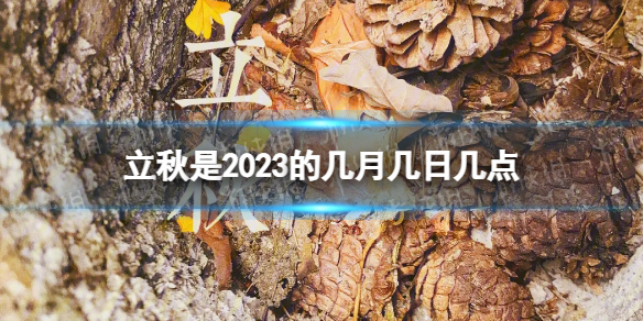 立秋是2023的几月几日几点 立秋是几月几日2023