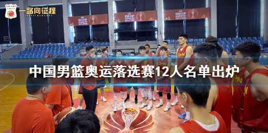 中国男篮奥运落选赛12人名单出炉 赵岩昊因伤落选