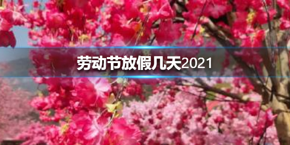 劳动节放假几天2021 劳动节2021年放假安排