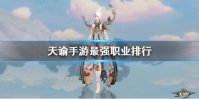 《天谕手游》最强职业排行 职业选择推荐