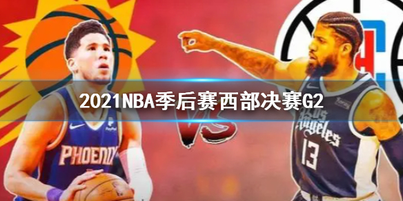 NBA2021季后赛西决G2太阳2:0快船 太阳凭借艾顿的空接绝杀 快船乔治错失关键罚球