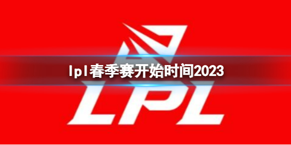 lpl春季赛开始时间2023 lpl春季赛什么时候打