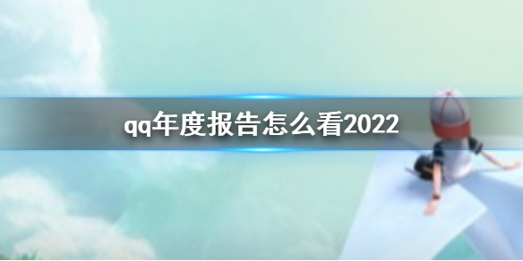 qq年度报告怎么看2022 qq2022年度报告查看方法介绍