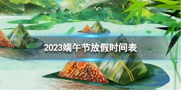 2023端午节放假几天 2023端午假期放假时间表