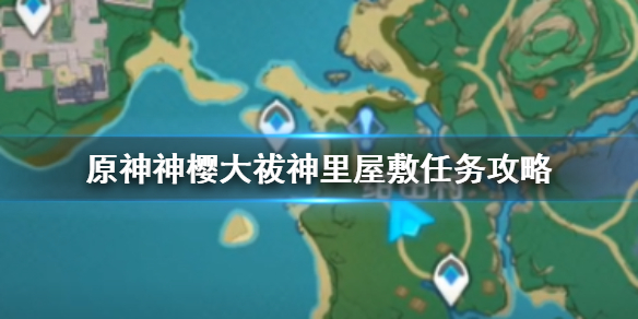 《原神》神樱大祓神里屋敷任务怎么做 神樱大祓神里屋敷任务攻略