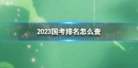 2023国考排名怎么查 2023国考排名查询