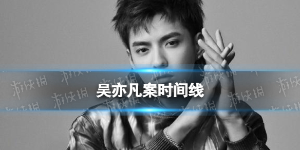 吴亦凡案时间线 吴亦凡最新事件进展