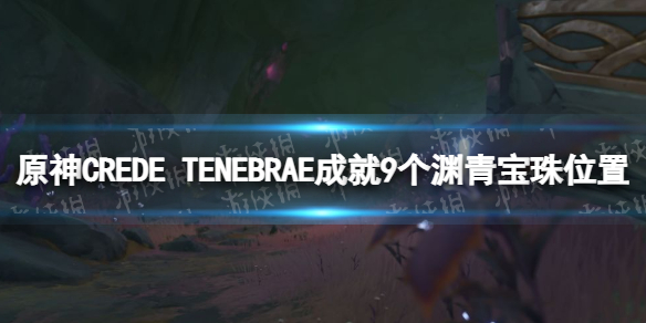 《原神》CREDE TENEBRAE成就攻略 9个渊青宝珠位置