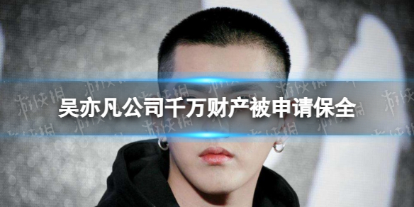 吴亦凡公司千万财产被申请保全 吴亦凡公司财产保全