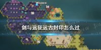 《剑与远征》远古封印怎么过 剑与远征远古封印攻略