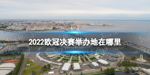 2022欧冠决赛举办地在哪里 2022欧冠决赛举办地介绍