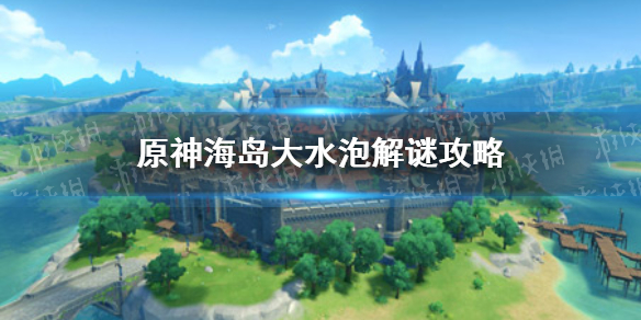 《原神手游》海岛大水泡解谜攻略 海岛大水泡是什么