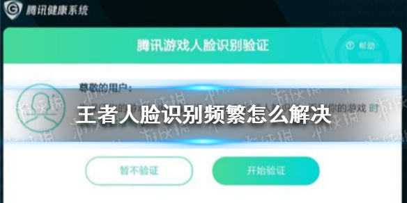 王者人脸识别频繁怎么解决 王者荣耀人脸识别频繁解决办法