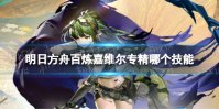 《明日方舟》百炼嘉维尔专精哪个技能 百炼嘉维尔专精技能推荐